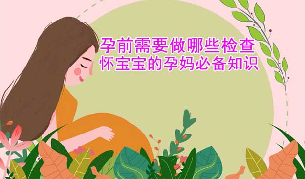 孕前需要做哪些检查_怀宝宝的孕妈们必备知识