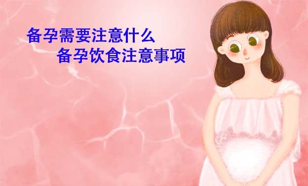 备孕需要注意什么_备孕饮食注意事项